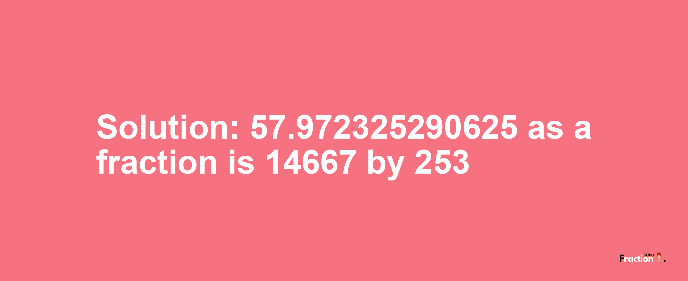 Solution:57.972325290625 as a fraction is 14667/253